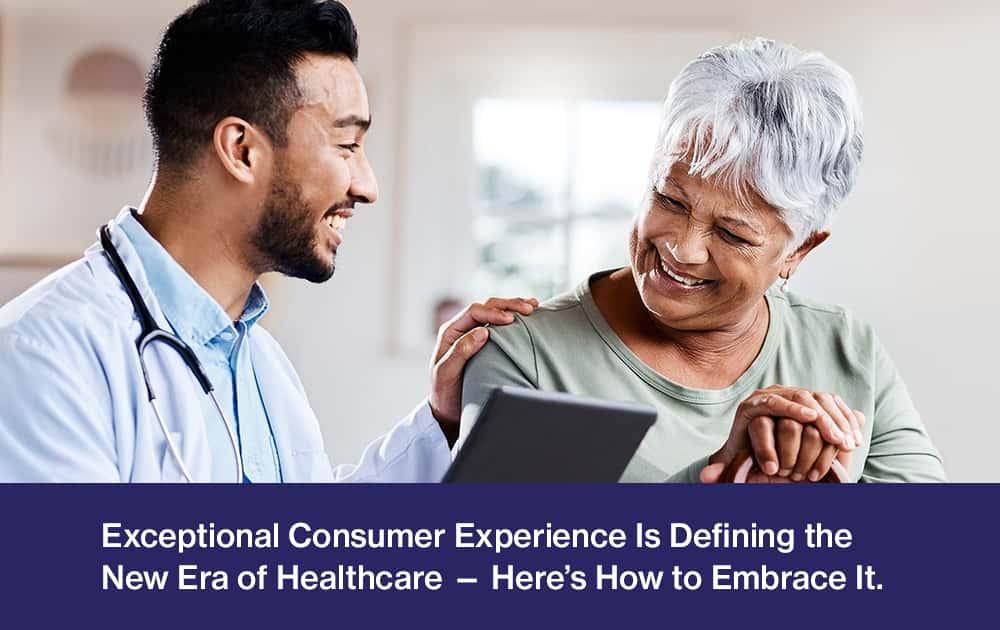 Exceptional Consumer Experience Is Defining the New Era of Healthcare — Here’s How to Embrace It.
